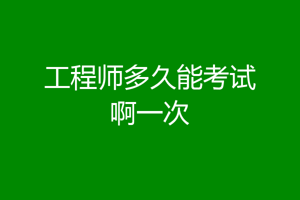 工程师多久能考试啊一次