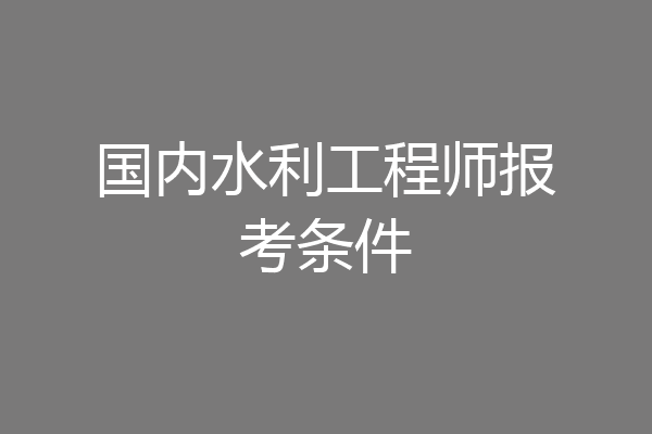国内水利工程师报考条件