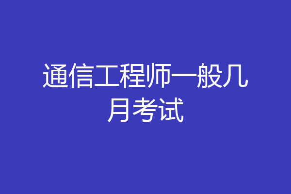 通信工程师一般几月考试