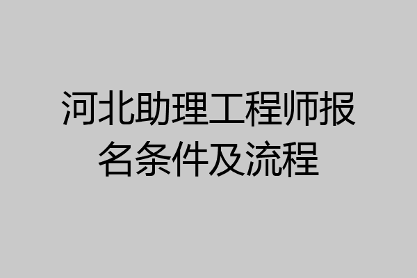 河北助理工程师报名条件及流程