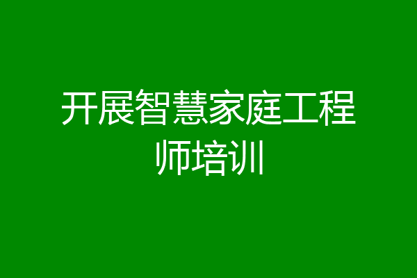 开展智慧家庭工程师培训