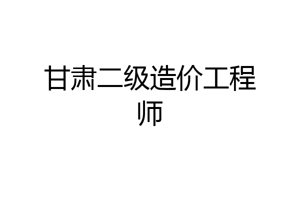 甘肃二级造价工程师