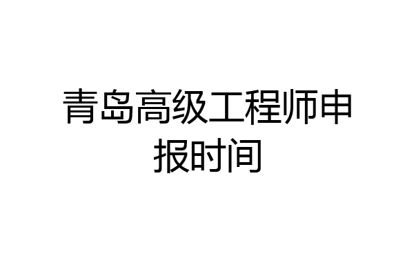 青岛高级工程师申报时间