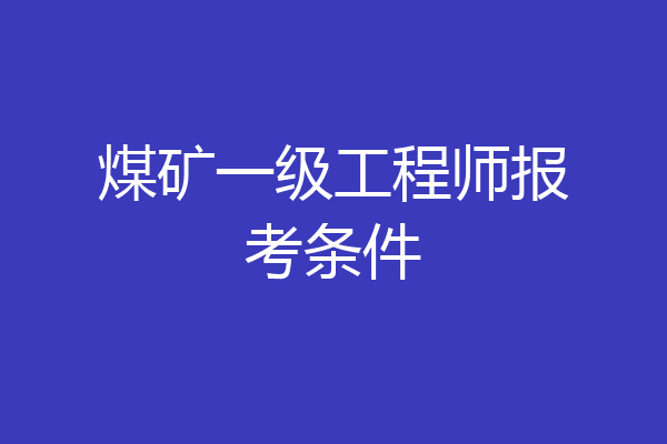 煤矿一级工程师报考条件