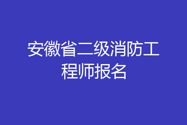 安徽省二级消防工程师报名