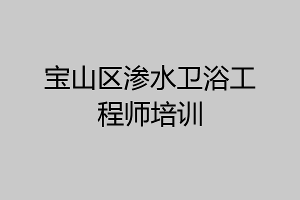宝山区渗水卫浴工程师培训