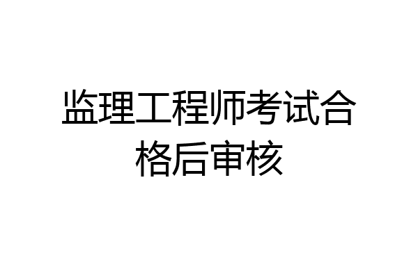 监理工程师考试合格后审核