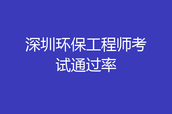深圳环保工程师考试通过率