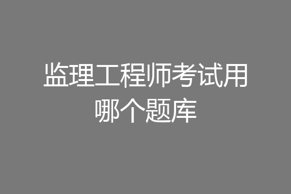 监理工程师考试用哪个题库