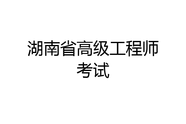 湖南省高级工程师考试