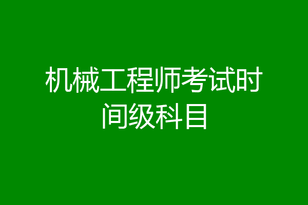 机械工程师考试时间级科目