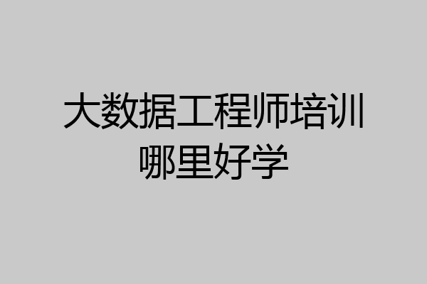 大数据工程师培训哪里好学