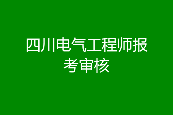 四川电气工程师报考审核