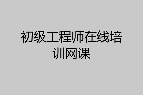 初级工程师在线培训网课