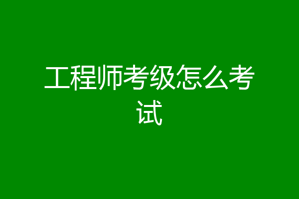 工程师考级怎么考试