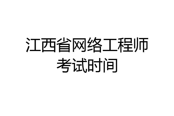 江西省网络工程师考试时间