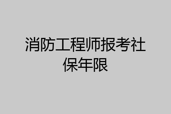 消防工程师报考社保年限