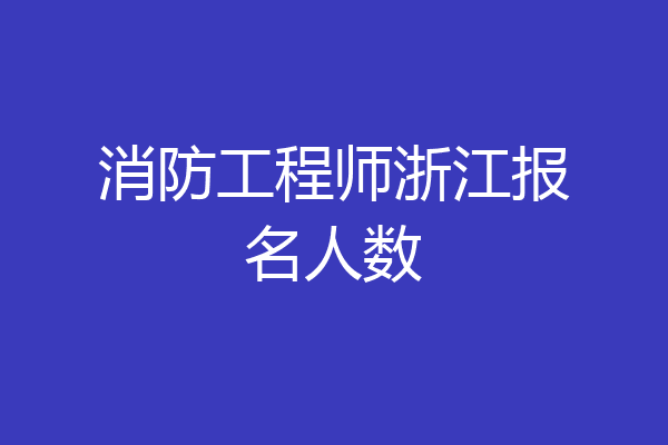 消防工程师浙江报名人数
