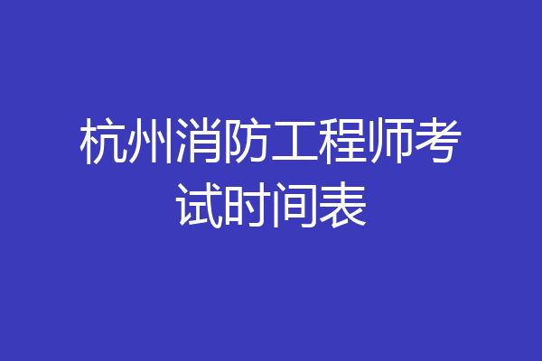 杭州消防工程师考试时间表