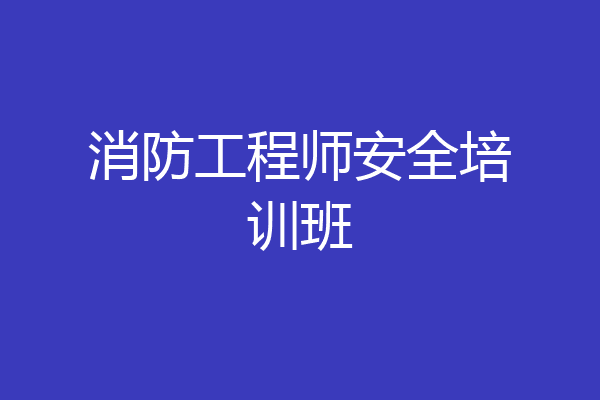 消防工程师安全培训班