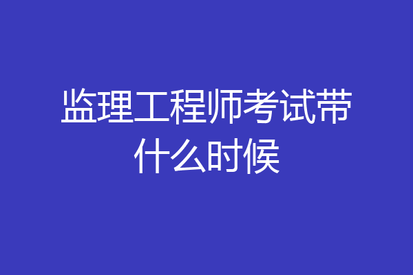 监理工程师考试带什么时候