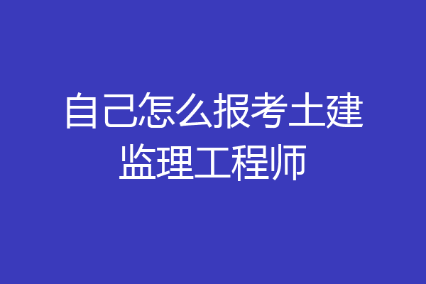 自己怎么报考土建监理工程师