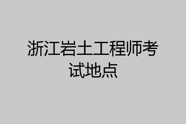 浙江岩土工程师考试地点