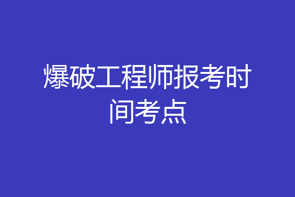 爆破工程师报考时间考点