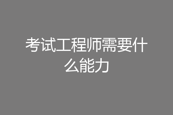 考试工程师需要什么能力
