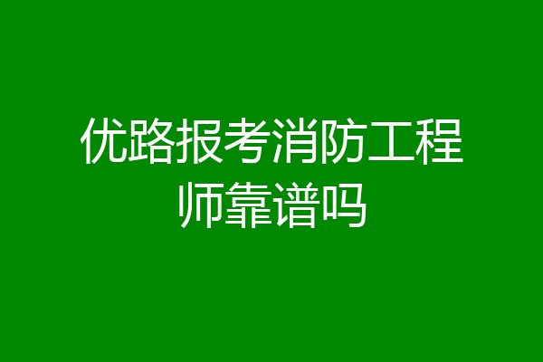 优路报考消防工程师靠谱吗