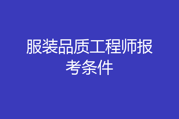服装品质工程师报考条件