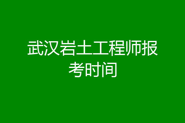 武汉岩土工程师报考时间