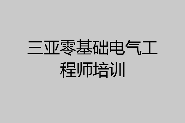 三亚零基础电气工程师培训