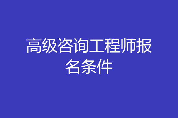高级咨询工程师报名条件