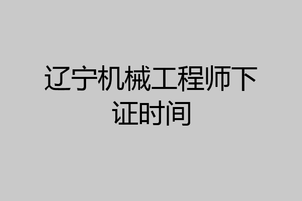 辽宁机械工程师下证时间