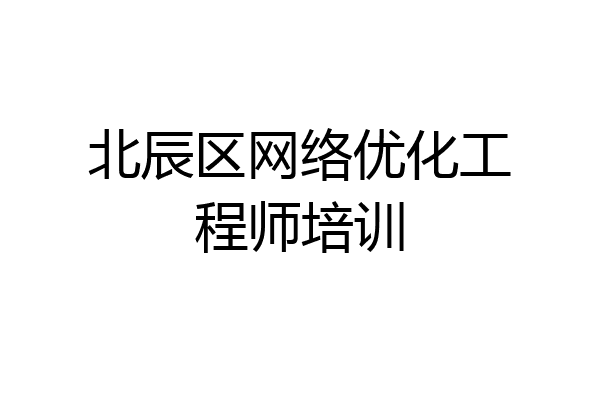 北辰区网络优化工程师培训