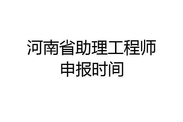 河南省助理工程师申报时间