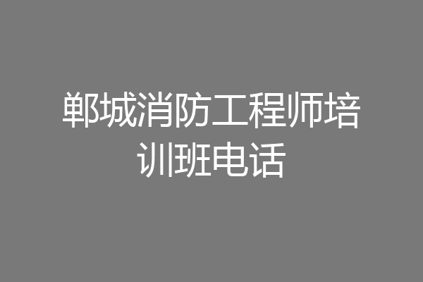 郸城消防工程师培训班电话