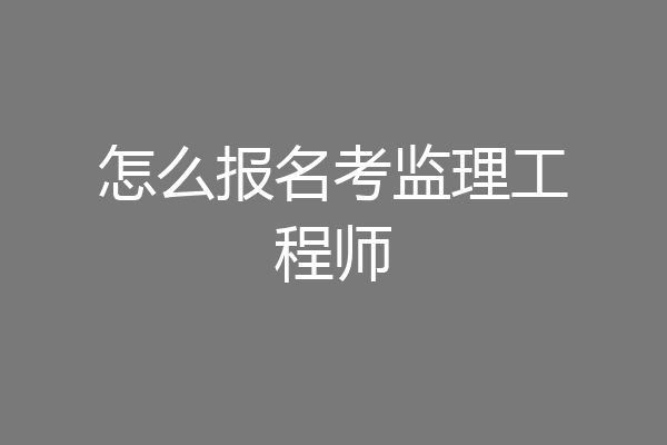 怎么报名考监理工程师