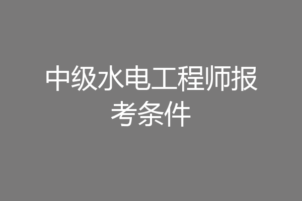 中级水电工程师报考条件