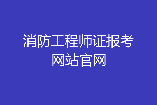 消防工程师证报考网站官网