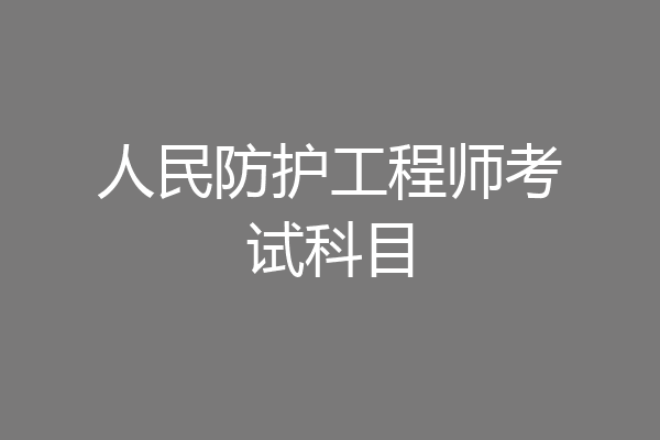 人民防护工程师考试科目