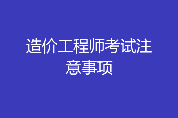 造价工程师考试注意事项