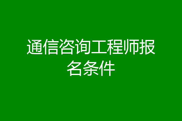通信咨询工程师报名条件