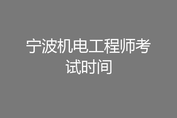 宁波机电工程师考试时间