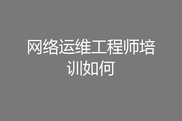 网络运维工程师培训如何