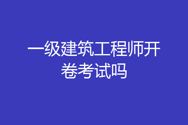 一级建筑工程师开卷考试吗