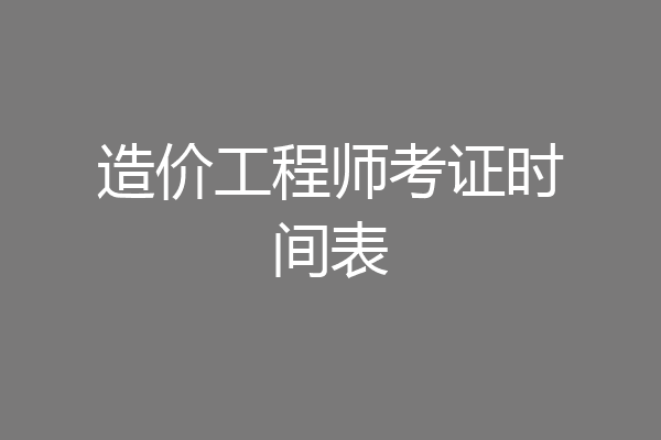 造价工程师考证时间表