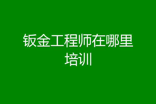 钣金工程师在哪里培训
