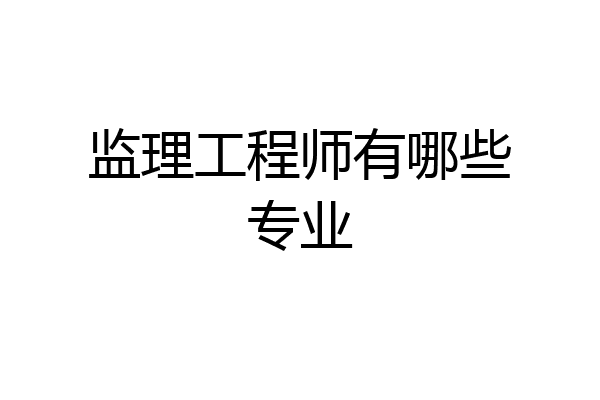 监理工程师有哪些专业